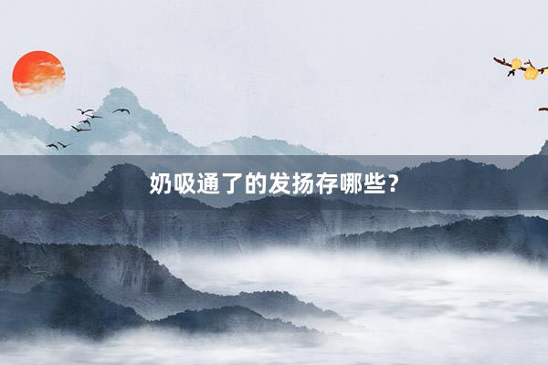 奶吸通了的发扬存哪些？