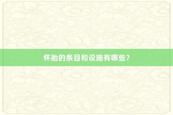 怀胎的条目和设施有哪些？