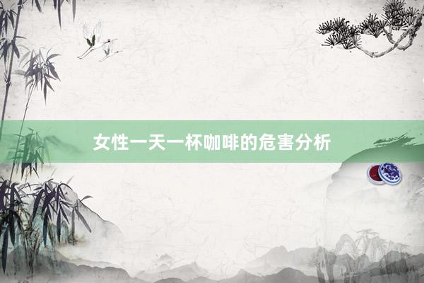 女性一天一杯咖啡的危害分析