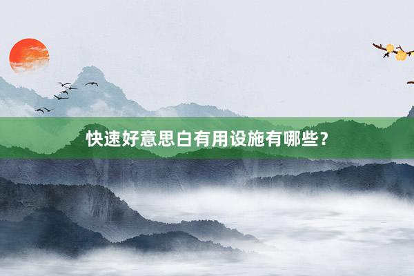快速好意思白有用设施有哪些？
