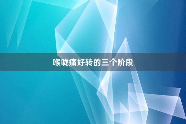 喉咙痛好转的三个阶段