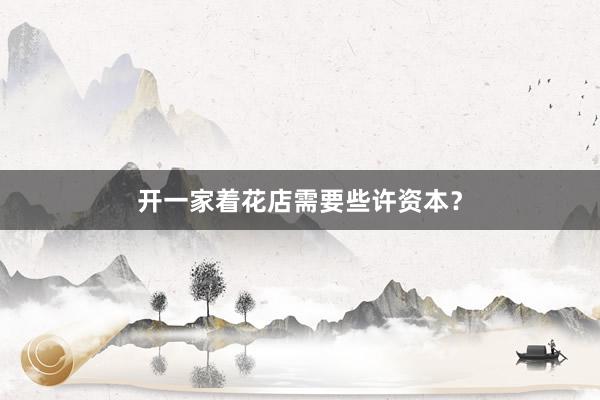 开一家着花店需要些许资本？