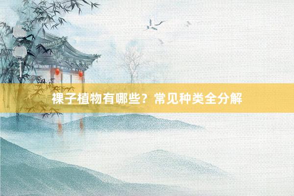 裸子植物有哪些？常见种类全分解