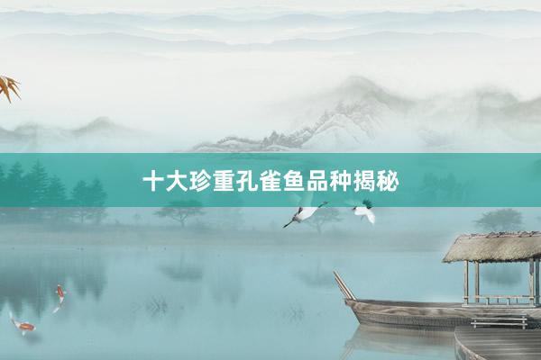 十大珍重孔雀鱼品种揭秘