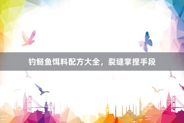钓鲢鱼饵料配方大全，裂缝掌捏手段