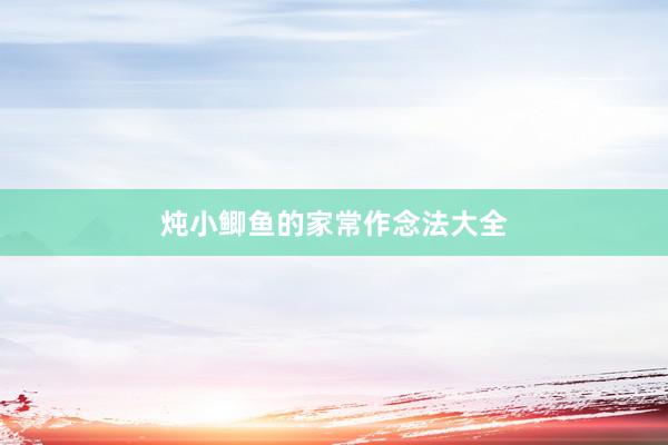 炖小鲫鱼的家常作念法大全