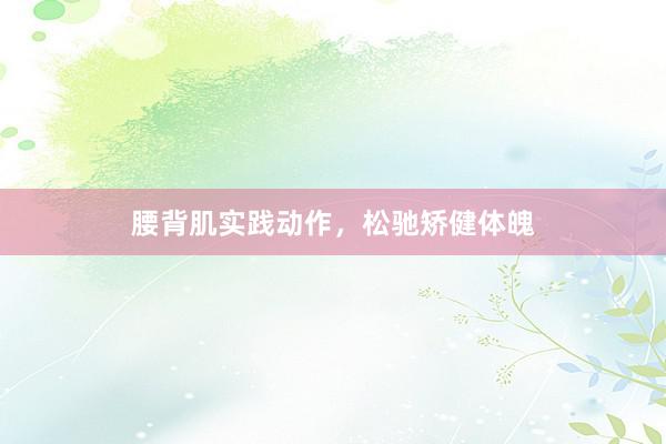腰背肌实践动作，松驰矫健体魄
