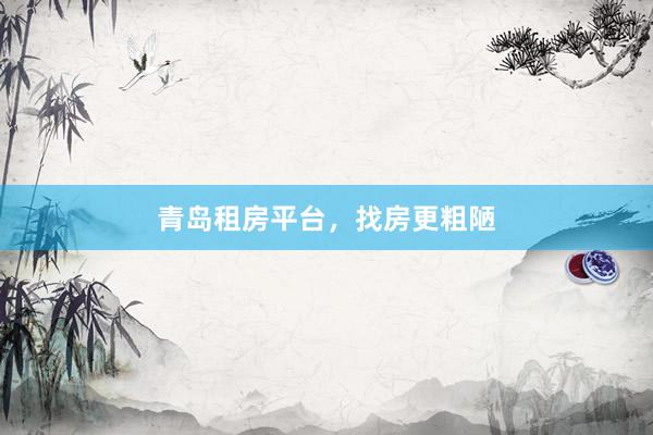 青岛租房平台,找房更粗陋